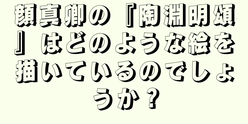 顔真卿の『陶淵明頌』はどのような絵を描いているのでしょうか？