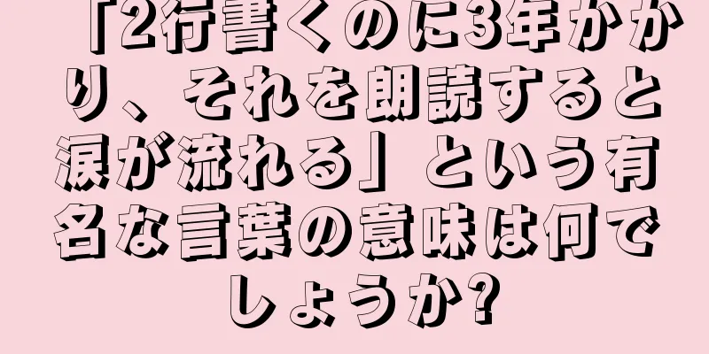 「2行書くのに3年かかり、それを朗読すると涙が流れる」という有名な言葉の意味は何でしょうか?