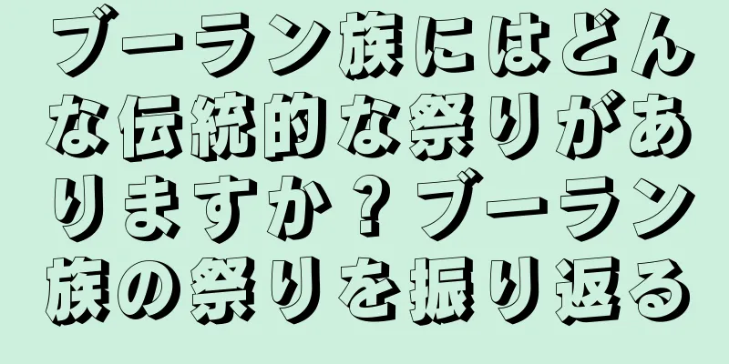 ブーラン族にはどんな伝統的な祭りがありますか？ブーラン族の祭りを振り返る