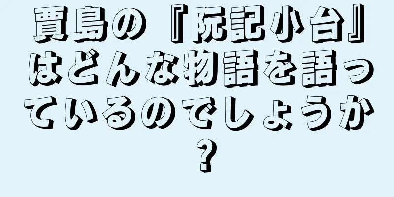 賈島の『阮記小台』はどんな物語を語っているのでしょうか？