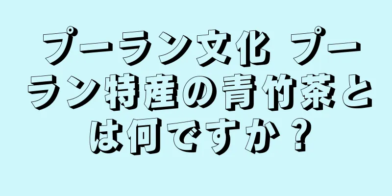 プーラン文化 プーラン特産の青竹茶とは何ですか？