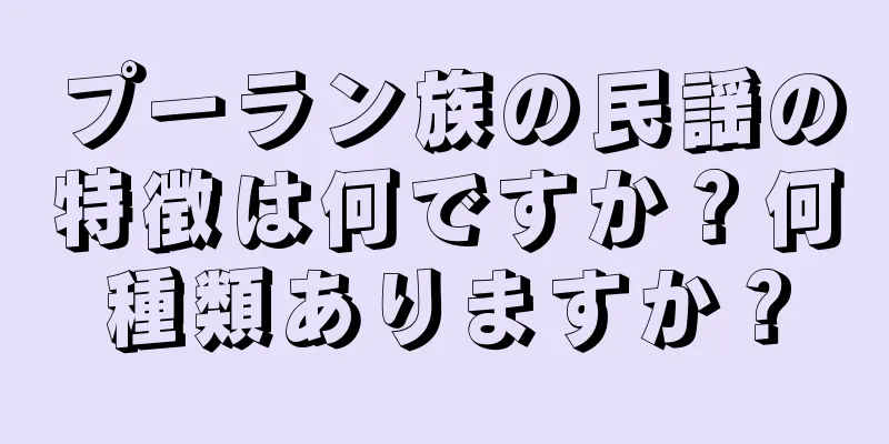 プーラン族の民謡の特徴は何ですか？何種類ありますか？
