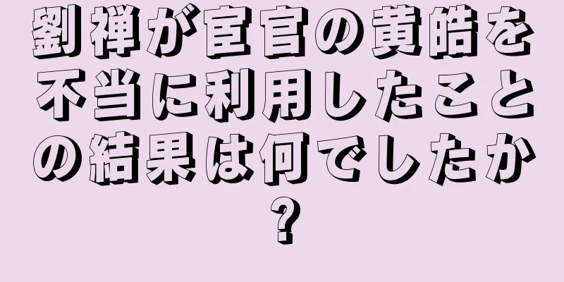劉禅が宦官の黄皓を不当に利用したことの結果は何でしたか?