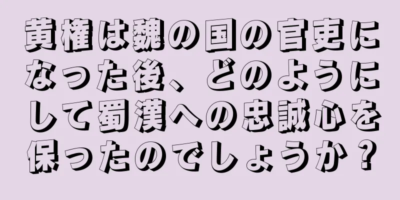 黄権は魏の国の官吏になった後、どのようにして蜀漢への忠誠心を保ったのでしょうか？
