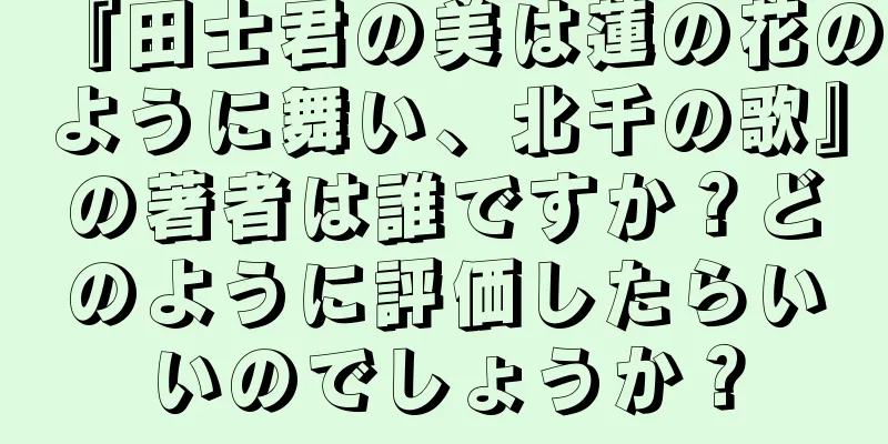 『田士君の美は蓮の花のように舞い、北千の歌』の著者は誰ですか？どのように評価したらいいのでしょうか？