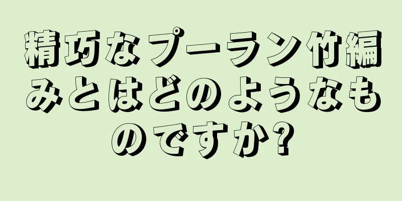 精巧なプーラン竹編みとはどのようなものですか?