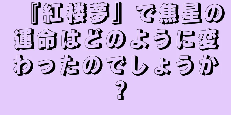 『紅楼夢』で焦星の運命はどのように変わったのでしょうか？