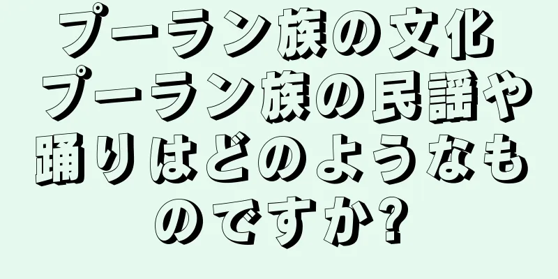 プーラン族の文化 プーラン族の民謡や踊りはどのようなものですか?