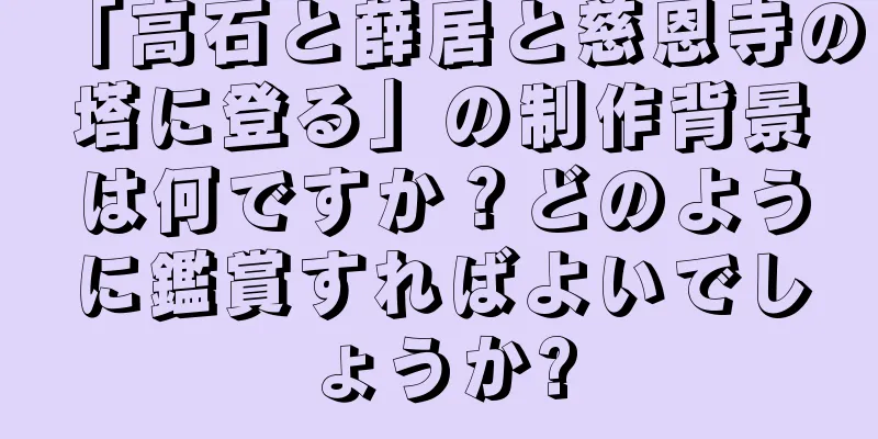 「高石と薛居と慈恩寺の塔に登る」の制作背景は何ですか？どのように鑑賞すればよいでしょうか?