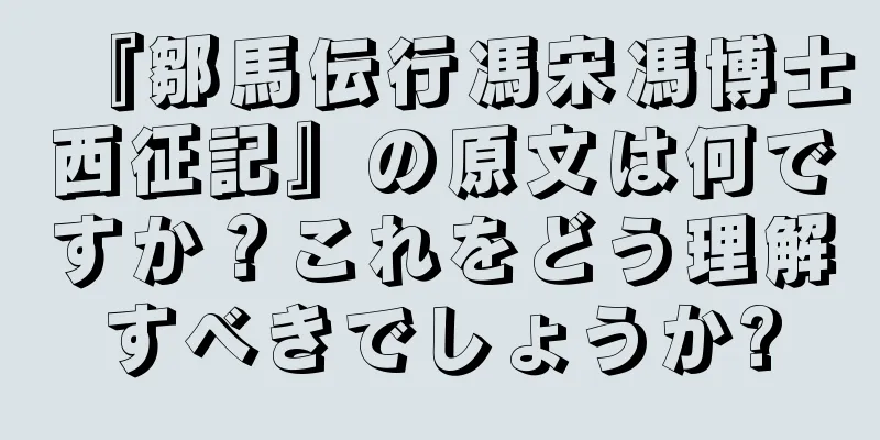『鄒馬伝行馮宋馮博士西征記』の原文は何ですか？これをどう理解すべきでしょうか?