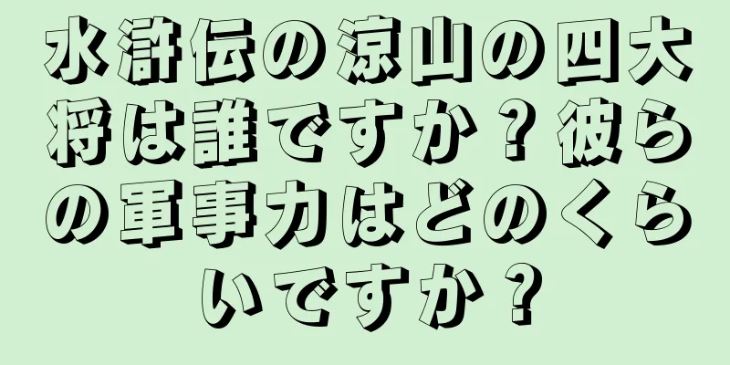水滸伝の涼山の四大将は誰ですか？彼らの軍事力はどのくらいですか？