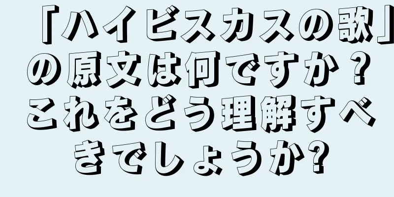 「ハイビスカスの歌」の原文は何ですか？これをどう理解すべきでしょうか?