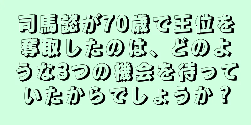 司馬懿が70歳で王位を奪取したのは、どのような3つの機会を待っていたからでしょうか？