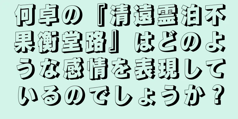 何卓の『清遠霊泊不果衡堂路』はどのような感情を表現しているのでしょうか？