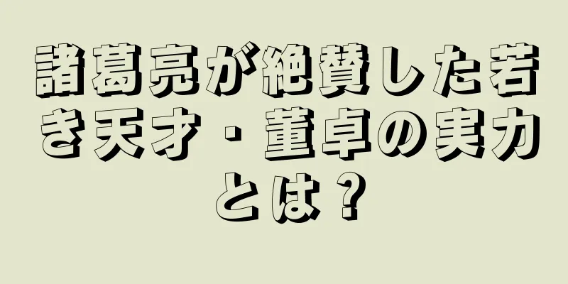 諸葛亮が絶賛した若き天才・董卓の実力とは？