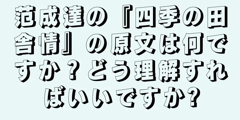 范成達の『四季の田舎情』の原文は何ですか？どう理解すればいいですか?