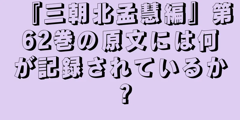 『三朝北孟慧編』第62巻の原文には何が記録されているか？