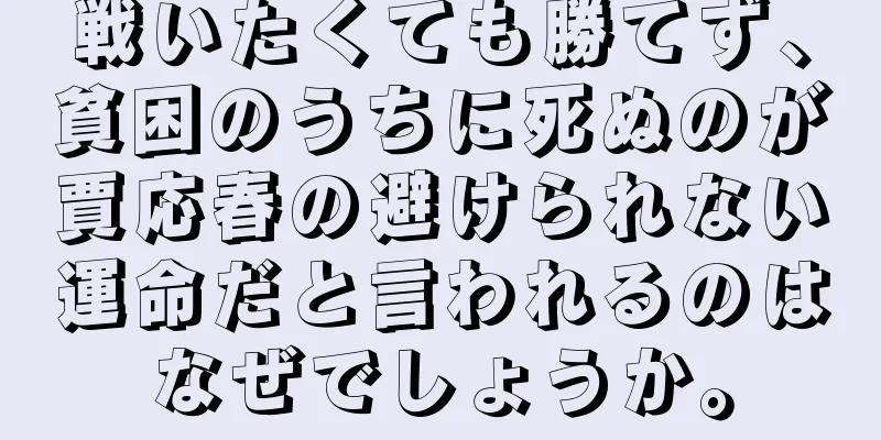 戦いたくても勝てず、貧困のうちに死ぬのが賈応春の避けられない運命だと言われるのはなぜでしょうか。