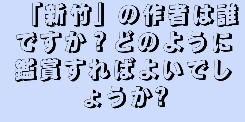 「新竹」の作者は誰ですか？どのように鑑賞すればよいでしょうか?
