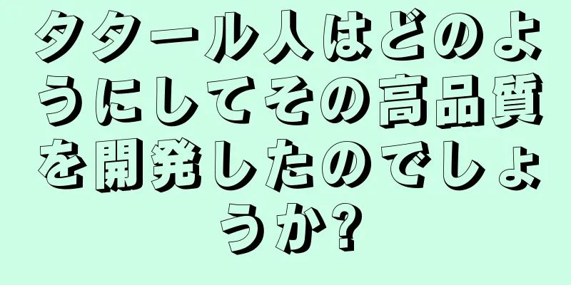 タタール人はどのようにしてその高品質を開発したのでしょうか?