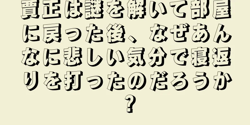 賈正は謎を解いて部屋に戻った後、なぜあんなに悲しい気分で寝返りを打ったのだろうか？