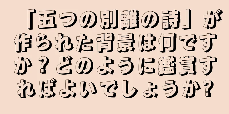 「五つの別離の詩」が作られた背景は何ですか？どのように鑑賞すればよいでしょうか?