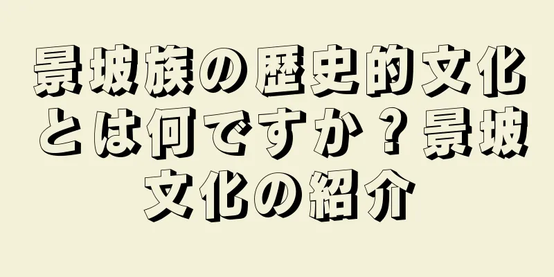 景坡族の歴史的文化とは何ですか？景坡文化の紹介