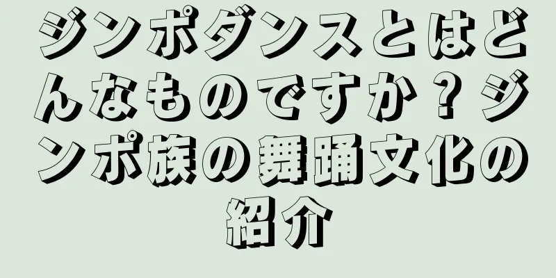 ジンポダンスとはどんなものですか？ジンポ族の舞踊文化の紹介