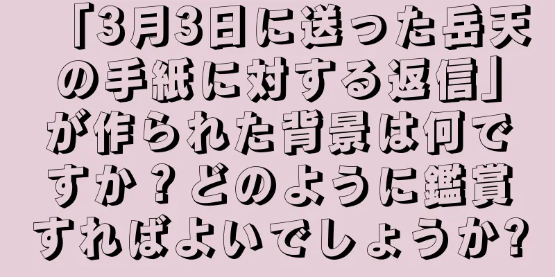 「3月3日に送った岳天の手紙に対する返信」が作られた背景は何ですか？どのように鑑賞すればよいでしょうか?