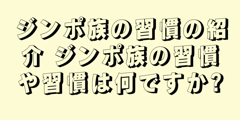 ジンポ族の習慣の紹介 ジンポ族の習慣や習慣は何ですか?