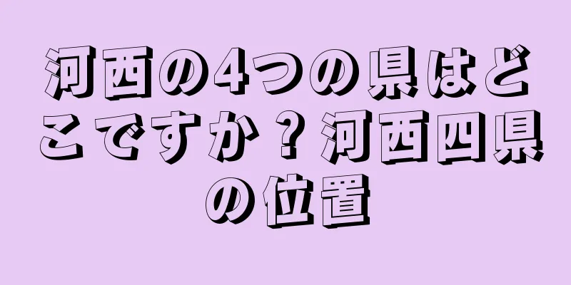 河西の4つの県はどこですか？河西四県の位置