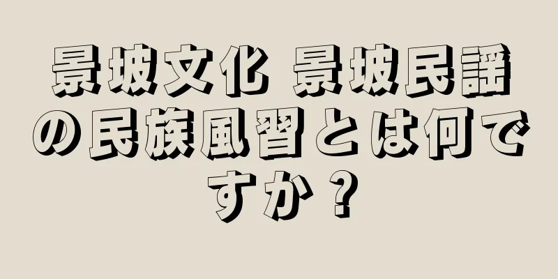 景坡文化 景坡民謡の民族風習とは何ですか？