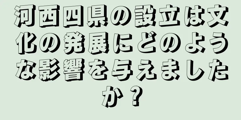 河西四県の設立は文化の発展にどのような影響を与えましたか？