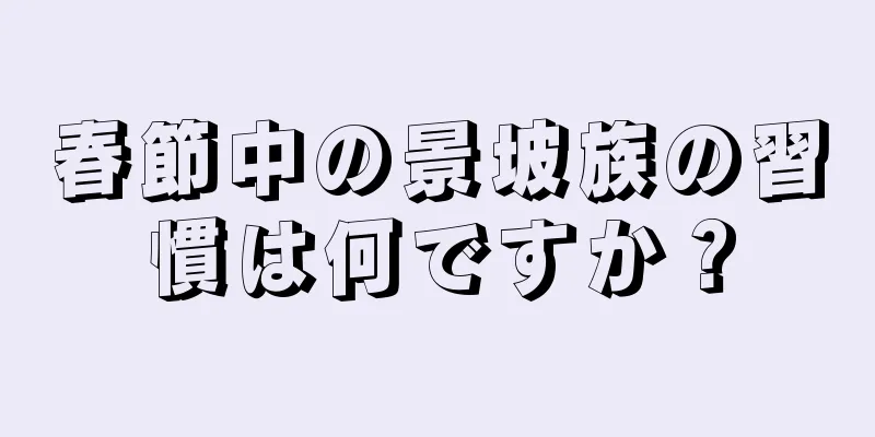 春節中の景坡族の習慣は何ですか？