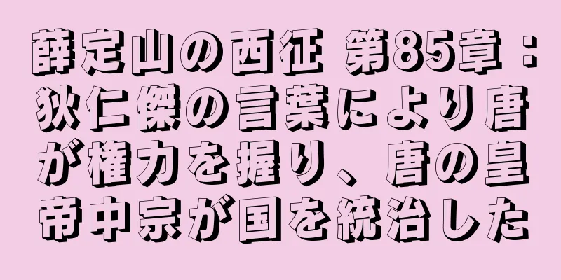 薛定山の西征 第85章：狄仁傑の言葉により唐が権力を握り、唐の皇帝中宗が国を統治した