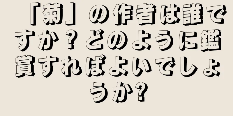 「菊」の作者は誰ですか？どのように鑑賞すればよいでしょうか?