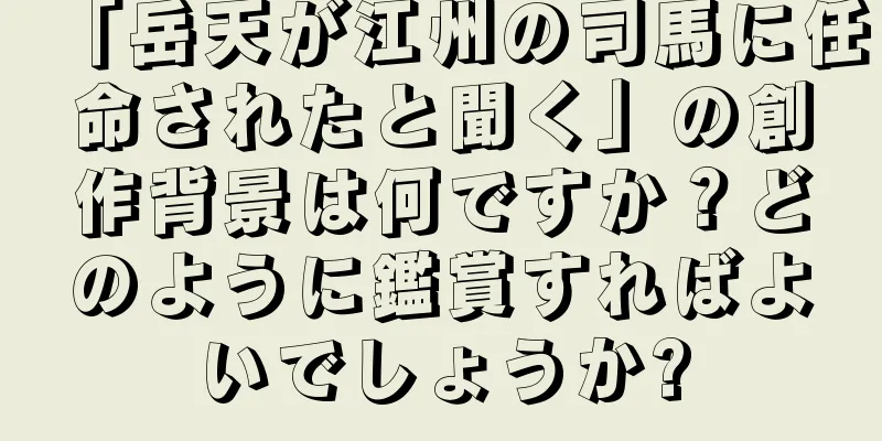 「岳天が江州の司馬に任命されたと聞く」の創作背景は何ですか？どのように鑑賞すればよいでしょうか?