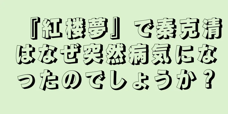 『紅楼夢』で秦克清はなぜ突然病気になったのでしょうか？