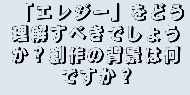 「エレジー」をどう理解すべきでしょうか？創作の背景は何ですか？