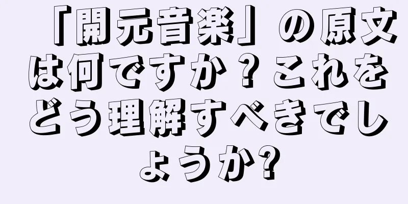 「開元音楽」の原文は何ですか？これをどう理解すべきでしょうか?