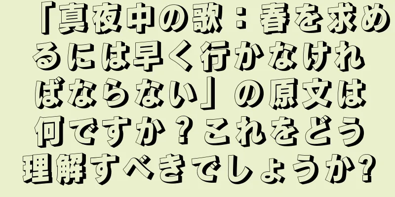 「真夜中の歌：春を求めるには早く行かなければならない」の原文は何ですか？これをどう理解すべきでしょうか?