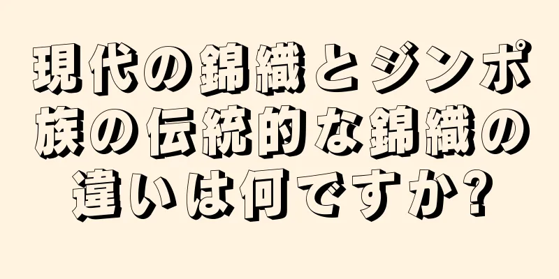 現代の錦織とジンポ族の伝統的な錦織の違いは何ですか?
