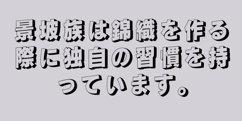 景坡族は錦織を作る際に独自の習慣を持っています。