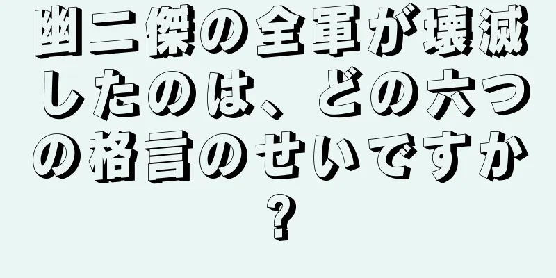 幽二傑の全軍が壊滅したのは、どの六つの格言のせいですか?