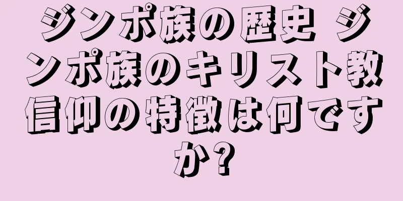 ジンポ族の歴史 ジンポ族のキリスト教信仰の特徴は何ですか?
