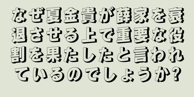 なぜ夏金貴が薛家を衰退させる上で重要な役割を果たしたと言われているのでしょうか?