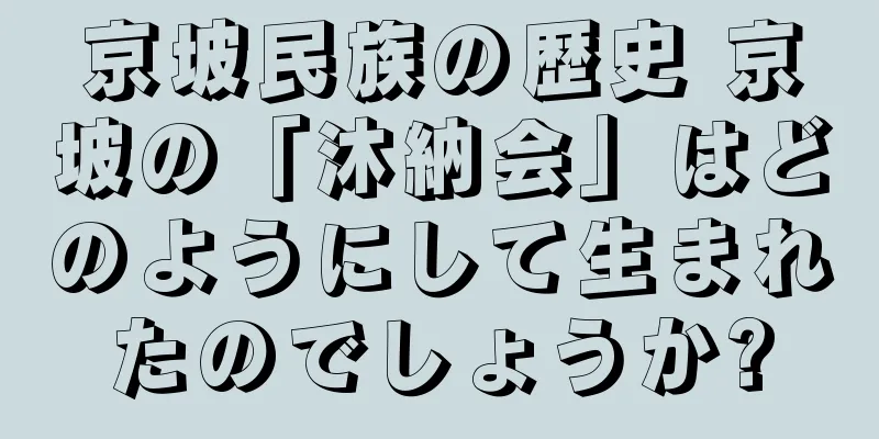 京坡民族の歴史 京坡の「沐納会」はどのようにして生まれたのでしょうか?