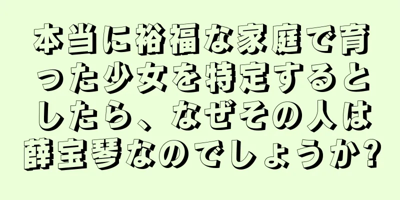 本当に裕福な家庭で育った少女を特定するとしたら、なぜその人は薛宝琴なのでしょうか?