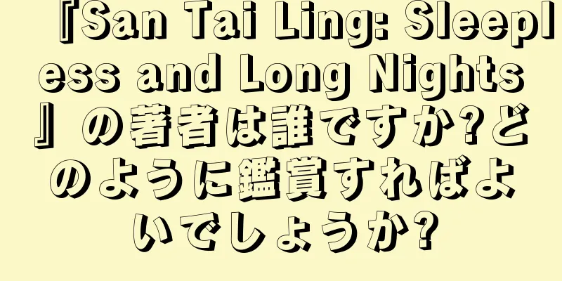 『San Tai Ling: Sleepless and Long Nights』の著者は誰ですか?どのように鑑賞すればよいでしょうか?