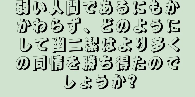 弱い人間であるにもかかわらず、どのようにして幽二潔はより多くの同情を勝ち得たのでしょうか?